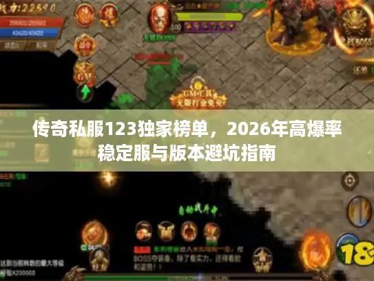传奇私服123独家榜单，2026年高爆率稳定服与版本避坑指南