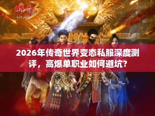 2026年传奇世界变态私服深度测评，高爆单职业如何避坑？