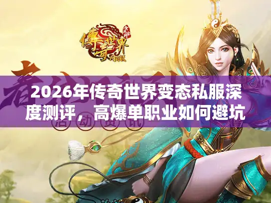 2026年传奇世界变态私服深度测评，高爆单职业如何避坑？