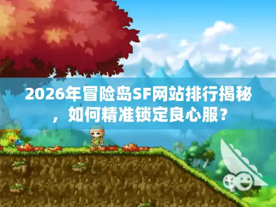 2026年冒险岛SF网站排行揭秘，如何精准锁定良心服？