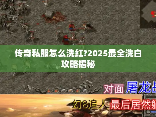 传奇私服怎么洗红?2025最全洗白攻略揭秘