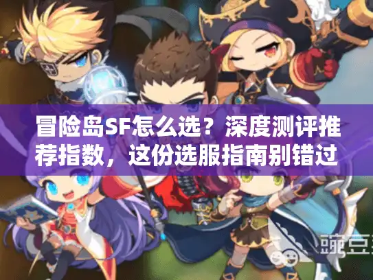 冒险岛SF怎么选？深度测评推荐指数，这份选服指南别错过！