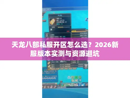 天龙八部私服开区怎么选？2026新服版本实测与资源避坑