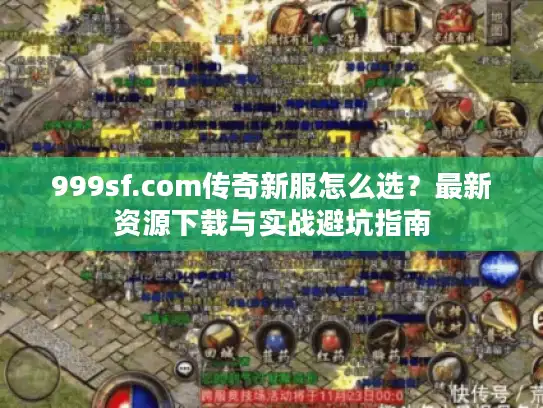 999sf.com传奇新服怎么选?最新资源下载与实战避坑指南 999sf.com传奇新服怎么选?最新资源下载与实战避坑指南