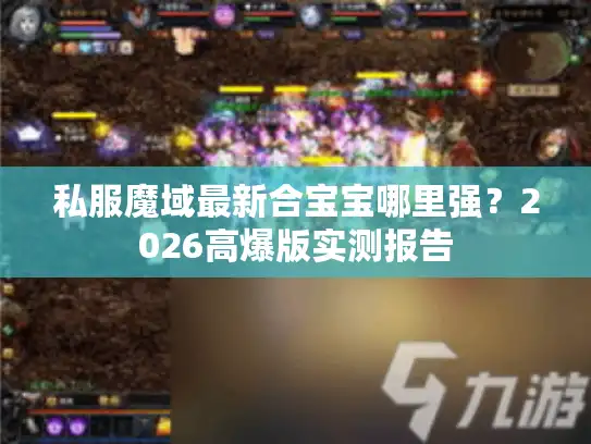 私服魔域最新合宝宝哪里强？2026高爆版实测报告