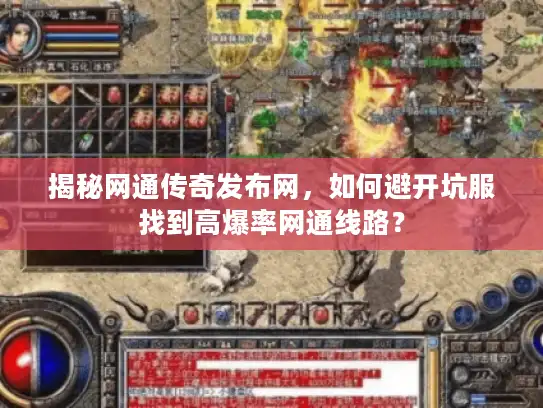 揭秘网通传奇发布网,如何避开坑服找到高爆率网通线路? 揭秘网通传奇发布网,如何避开坑服找到高爆率网通线路?