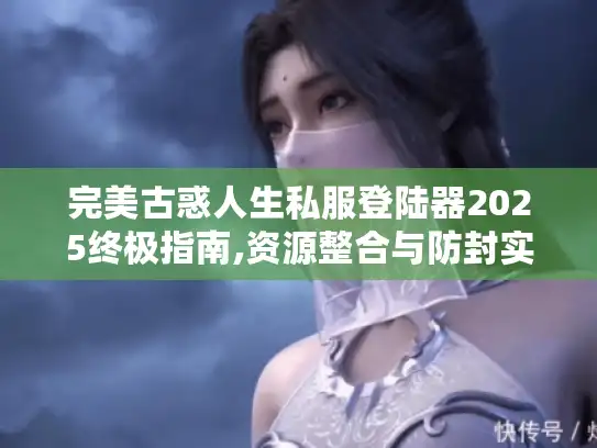 完美古惑人生私服登陆器2025终极指南,资源整合与防封实战