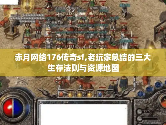 赤月网络176传奇sf,老玩家总结的三大生存法则与资源地图