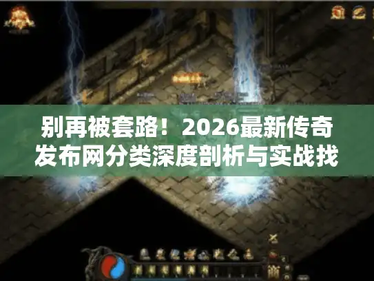 别再被套路！2026最新传奇发布网分类深度剖析与实战找服指南