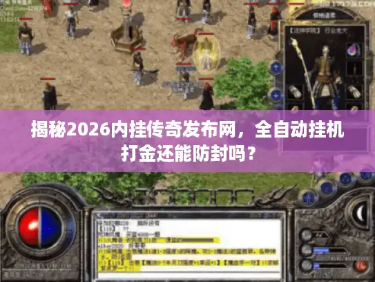 揭秘2026内挂传奇发布网，全自动挂机打金还能防封吗？