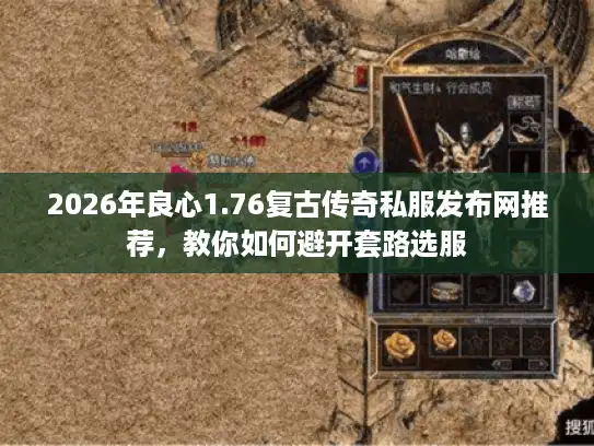 2026年良心1.76复古传奇私服发布网推荐，教你如何避开套路选服