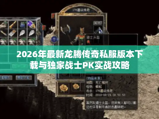 2026年最新龙腾传奇私服版本下载与独家战士PK实战攻略