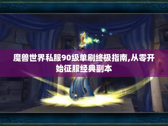 魔兽世界私服90级单刷终极指南,从零开始征服经典副本