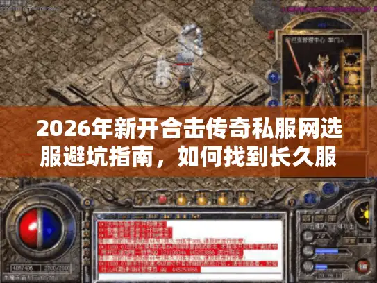 2026年新开合击传奇私服网选服避坑指南，如何找到长久服？