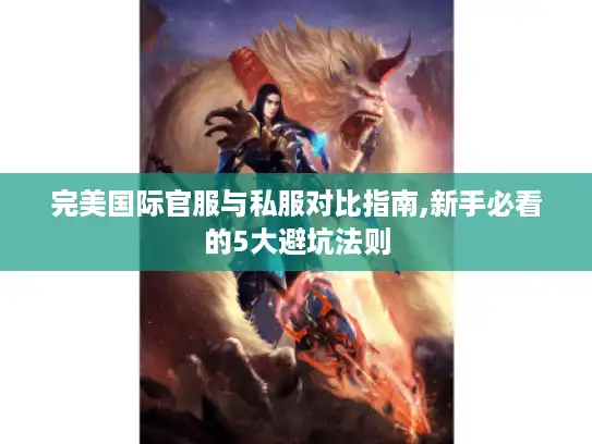 完美国际官服与私服对比指南,新手必看的5大避坑法则 完美国际官服与私服对比指南,新手必看的5大避坑法则