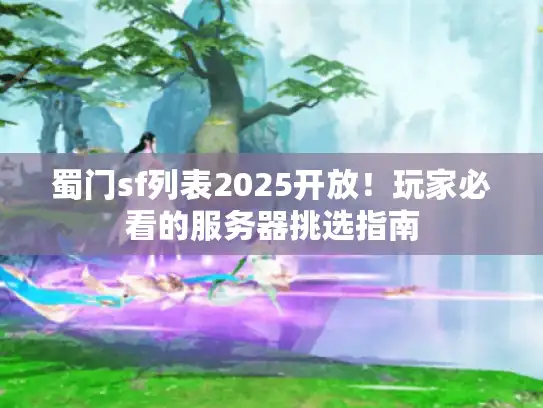 蜀门sf列表2025开放！玩家必看的服务器挑选指南