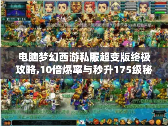 电脑梦幻西游私服超变版终极攻略,10倍爆率与秒升175级秘籍 电脑梦幻西游私服超变版终极攻略,10倍爆率与秒升175级秘籍