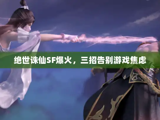 绝世诛仙SF爆火，三招告别游戏焦虑