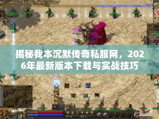 揭秘我本沉默传奇私服网，2026年最新版本下载与实战技巧