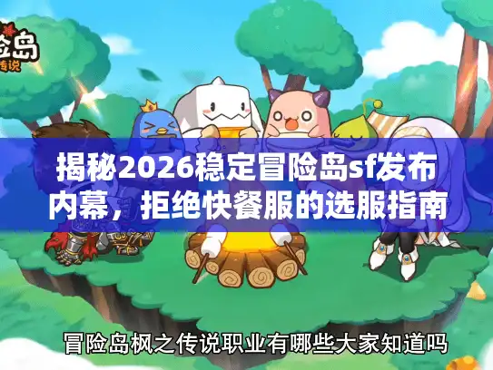 揭秘2026稳定冒险岛sf发布内幕，拒绝快餐服的选服指南