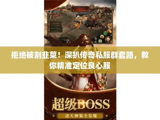 拒绝被割韭菜!深扒传奇私服群套路,教你精准定位良心服 拒绝被割韭菜!深扒传奇私服群套路,教你精准定位良心服