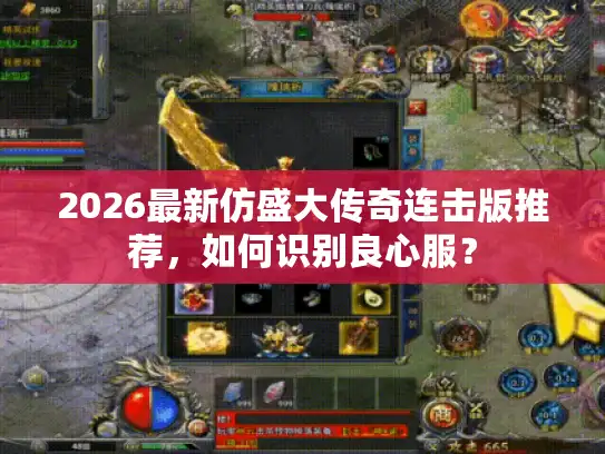 2026最新仿盛大传奇连击版推荐,如何识别良心服? 2026最新仿盛大传奇连击版推荐,如何识别良心服?