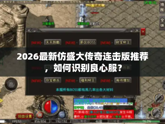 2026最新仿盛大传奇连击版推荐,如何识别良心服? 2026最新仿盛大传奇连击版推荐,如何识别良心服?