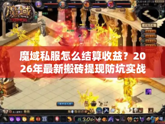魔域私服怎么结算收益?2026年最新搬砖提现防坑实战 魔域私服怎么结算收益?2026年最新搬砖提现防坑实战