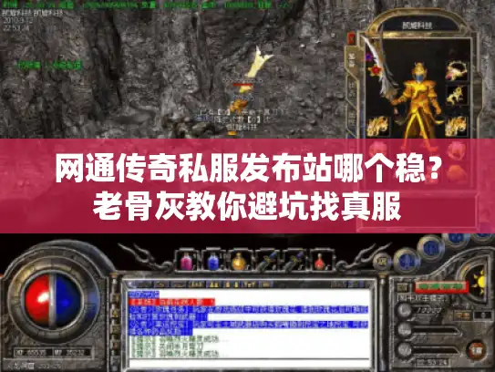 网通传奇私服发布站哪个稳？老骨灰教你避坑找真服