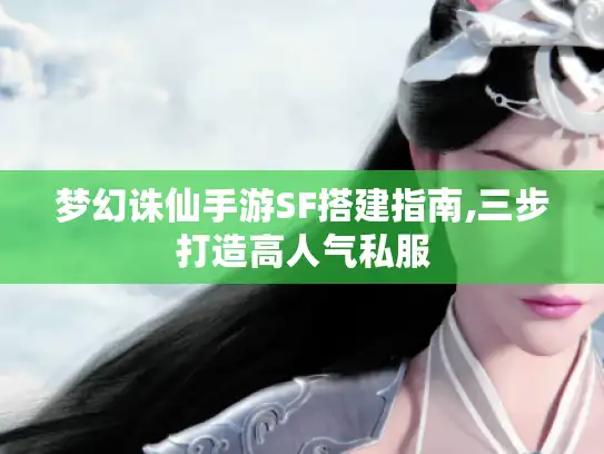 梦幻诛仙手游SF搭建指南,三步打造高人气私服