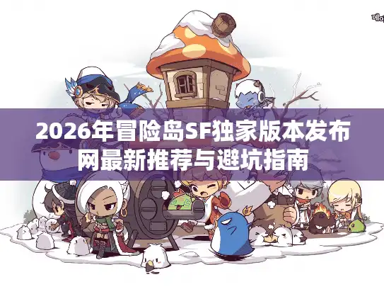 2026年冒险岛SF独家版本发布网最新推荐与避坑指南 2026年冒险岛SF独家版本发布网最新推荐与避坑指南