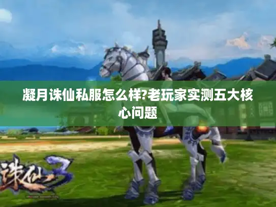 凝月诛仙私服怎么样?老玩家实测五大核心问题