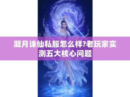 凝月诛仙私服怎么样?老玩家实测五大核心问题