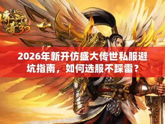2026年新开仿盛大传世私服避坑指南,如何选服不踩雷? 2026年新开仿盛大传世私服避坑指南,如何选服不踩雷?