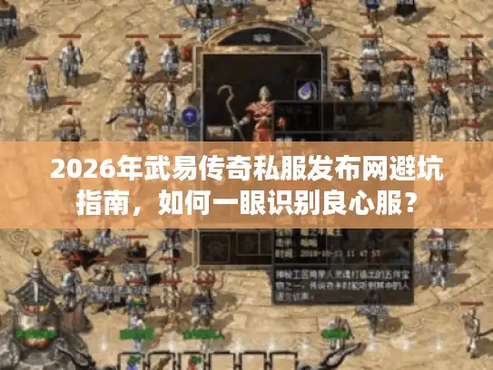 2026年武易传奇私服发布网避坑指南，如何一眼识别良心服？