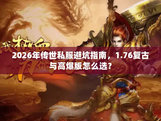 2026年传世私服避坑指南,1.76复古与高爆版怎么选? 2026年传世私服避坑指南,1.76复古与高爆版怎么选?