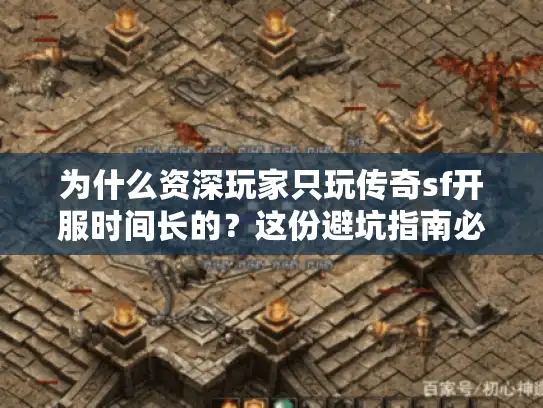 为什么资深玩家只玩传奇sf开服时间长的？这份避坑指南必看