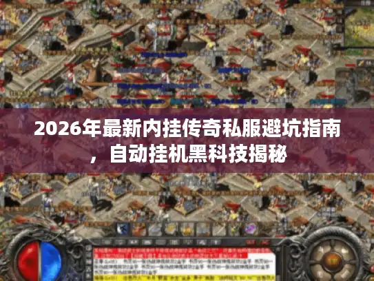 2026年最新内挂传奇私服避坑指南，自动挂机黑科技揭秘