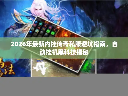 2026年最新内挂传奇私服避坑指南，自动挂机黑科技揭秘
