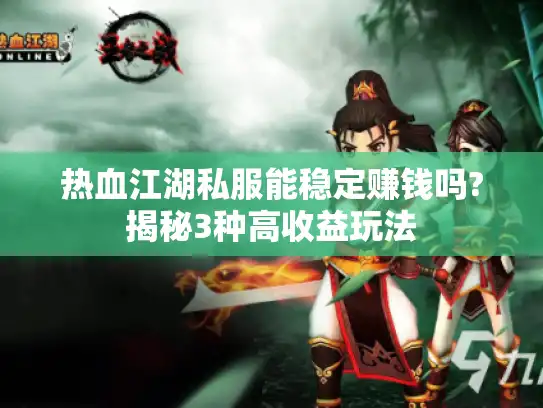 热血江湖私服能稳定赚钱吗?揭秘3种高收益玩法