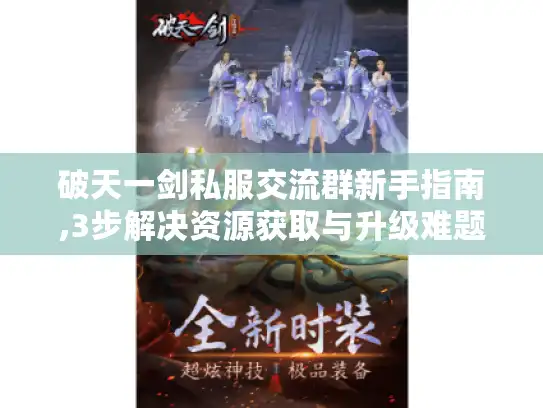 破天一剑私服交流群新手指南,3步解决资源获取与升级难题 破天一剑私服交流群新手指南,3步解决资源获取与升级难题