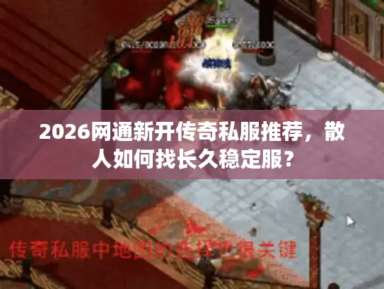 2026网通新开传奇私服推荐，散人如何找长久稳定服？