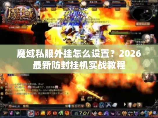 魔域私服外挂怎么设置?2026最新防封挂机实战教程 魔域私服外挂怎么设置?2026最新防封挂机实战教程