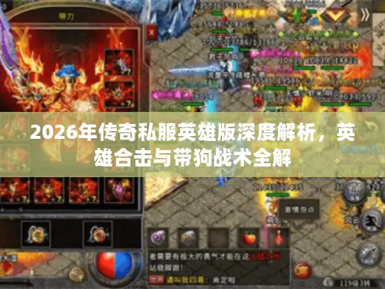 2026年传奇私服英雄版深度解析,英雄合击与带狗战术全解 2026年传奇私服英雄版深度解析,英雄合击与带狗战术全解