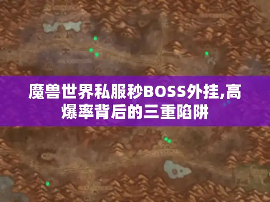 魔兽世界私服秒BOSS外挂,高爆率背后的三重陷阱