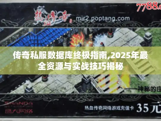 传奇私服数据库终极指南,2025年最全资源与实战技巧揭秘 传奇私服数据库终极指南,2025年最全资源与实战技巧揭秘