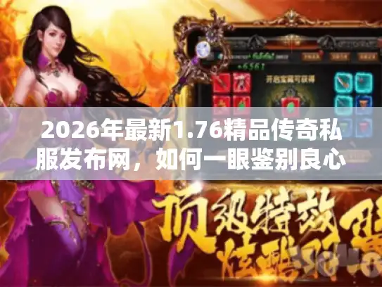 2026年最新1.76精品传奇私服发布网,如何一眼鉴别良心服与套路? 2026年最新1.76精品传奇私服发布网,如何一眼鉴别良心服与套路?