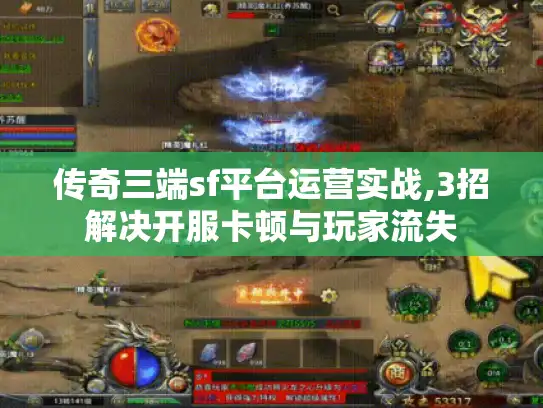 传奇三端sf平台运营实战,3招解决开服卡顿与玩家流失 传奇三端sf平台运营实战,3招解决开服卡顿与玩家流失