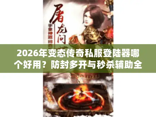 2026年变态传奇私服登陆器哪个好用?防封多开与秒杀辅助全解析 2026年变态传奇私服登陆器哪个好用?防封多开与秒杀辅助全解析