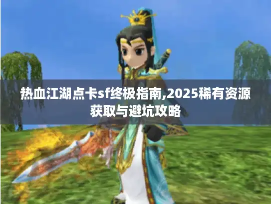 热血江湖点卡sf终极指南,2025稀有资源获取与避坑攻略